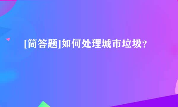 [简答题]如何处理城市垃圾？