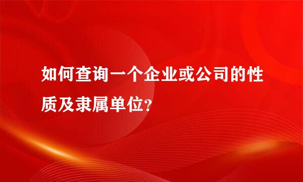 如何查询一个企业或公司的性质及隶属单位？