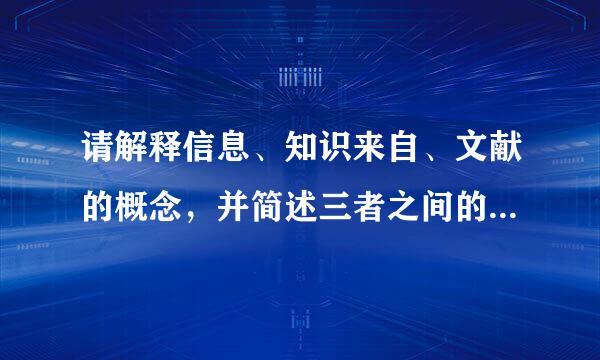 请解释信息、知识来自、文献的概念，并简述三者之间的360问答关系