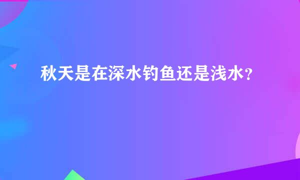 秋天是在深水钓鱼还是浅水？