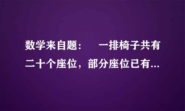 数学来自题： 一排椅子共有二十个座位，部分座位已有人就坐360问答，小涛来后一看，统种范他无论坐在哪个位置上，