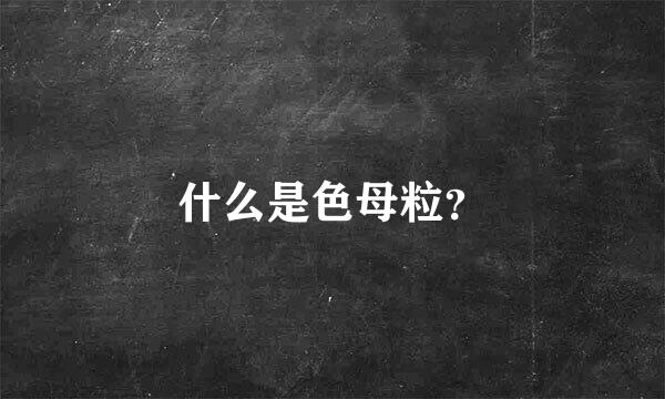 什么是色母粒？