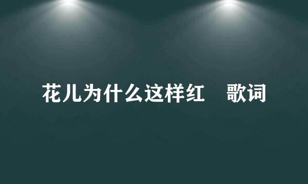 花儿为什么这样红 歌词