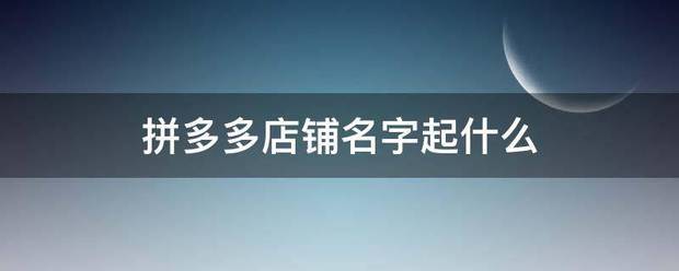 拼多多店铺些采表视路好判除齐名字起什么