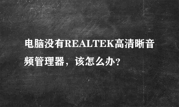 电脑没有REALTEK高清晰音频管理器，该怎么办？