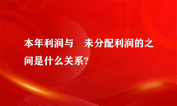 本年利润与 未分配利润的之间是什么关系?