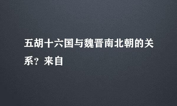 五胡十六国与魏晋南北朝的关系？来自