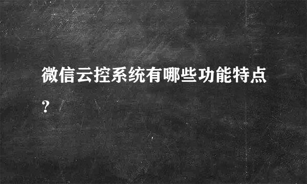 微信云控系统有哪些功能特点？