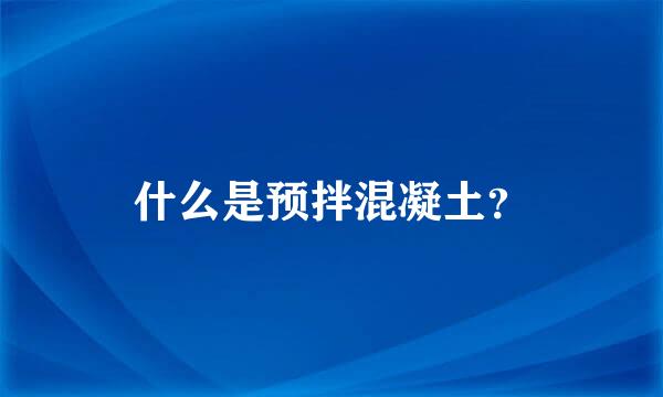 什么是预拌混凝土？