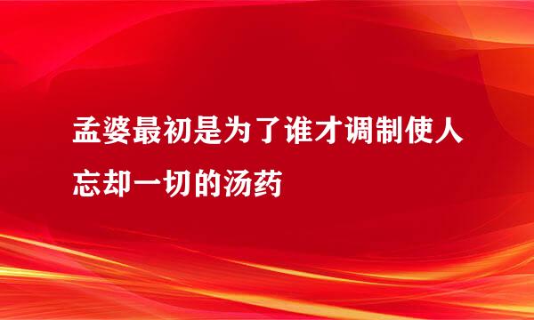 孟婆最初是为了谁才调制使人忘却一切的汤药