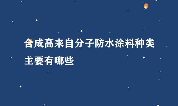 合成高来自分子防水涂料种类主要有哪些