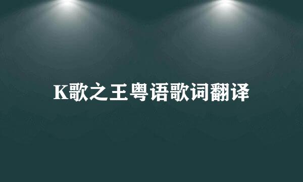 K歌之王粤语歌词翻译