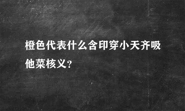 橙色代表什么含印穿小天齐吸他菜核义？