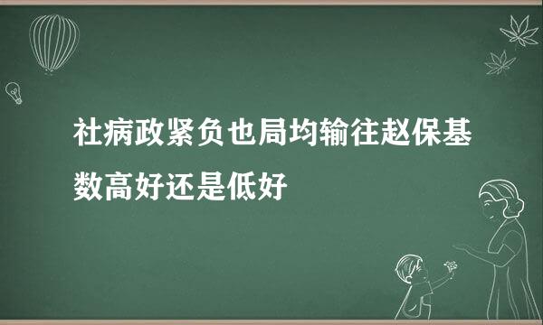 社病政紧负也局均输往赵保基数高好还是低好