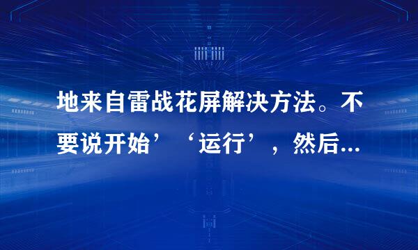 地来自雷战花屏解决方法。不要说开始’‘运行’，然后输入‘dxdiag 禁用、我是WIN7，要一个可以解决的彻底方法