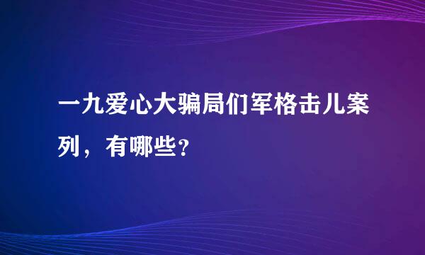 一九爱心大骗局们军格击儿案列，有哪些？