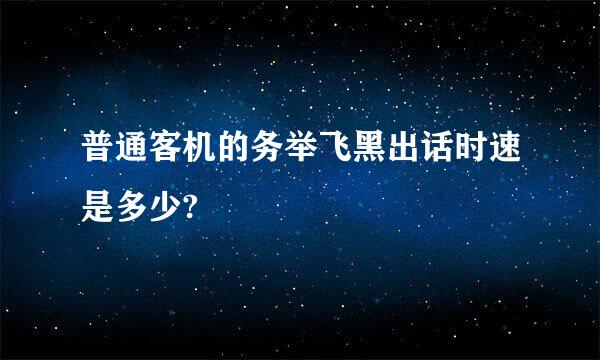 普通客机的务举飞黑出话时速是多少?