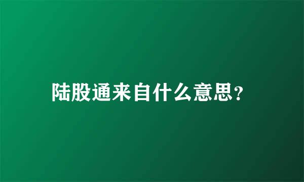 陆股通来自什么意思？