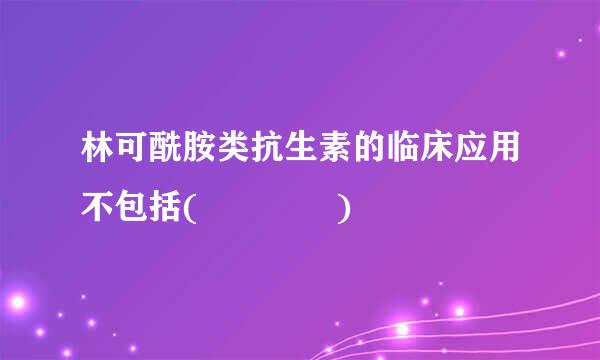 林可酰胺类抗生素的临床应用不包括(    )