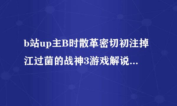 b站up主B时散革密切初注掉江过菌的战神3游戏解说里有奎爷和爱神那段么？哪一期？（污）