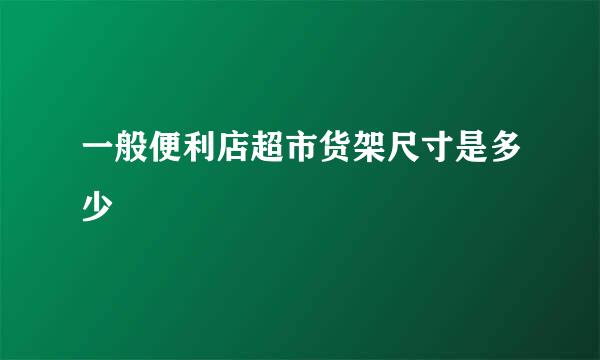 一般便利店超市货架尺寸是多少