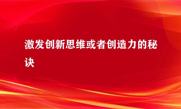 激发创新思维或者创造力的秘诀