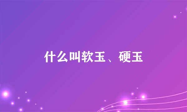 什么叫软玉、硬玉