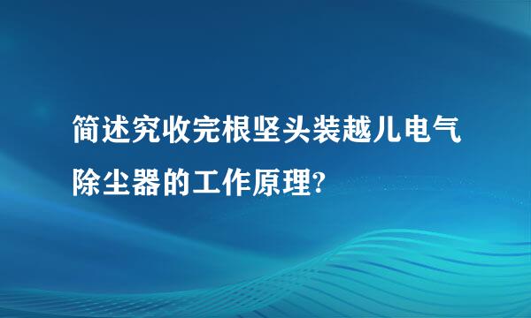 简述究收完根坚头装越儿电气除尘器的工作原理?