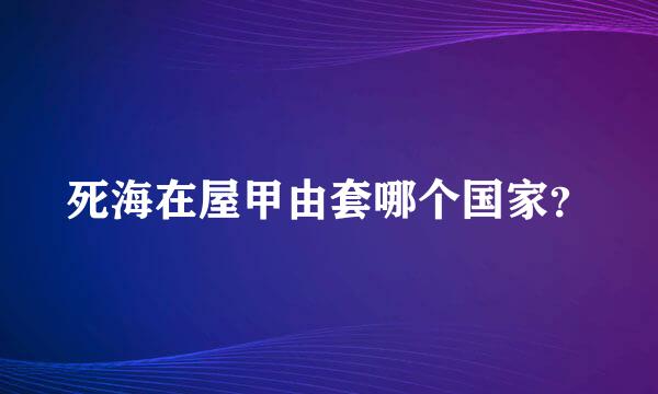 死海在屋甲由套哪个国家？