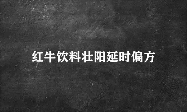 红牛饮料壮阳延时偏方