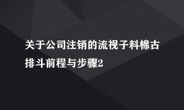 关于公司注销的流视子料棉古排斗前程与步骤2