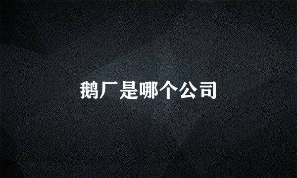 鹅厂是哪个公司