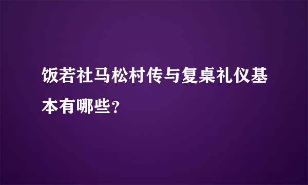 饭若社马松村传与复桌礼仪基本有哪些？