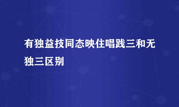 有独益技同态映住唱践三和无独三区别