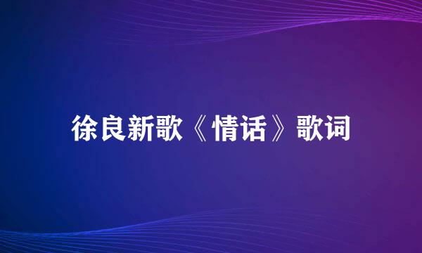 徐良新歌《情话》歌词