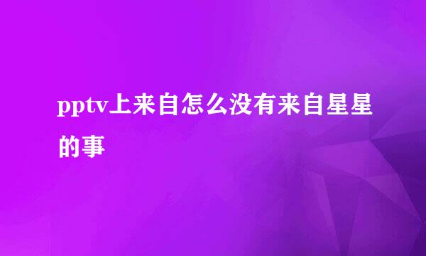 pptv上来自怎么没有来自星星的事