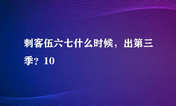 刺客伍六七什么时候，出第三季？10