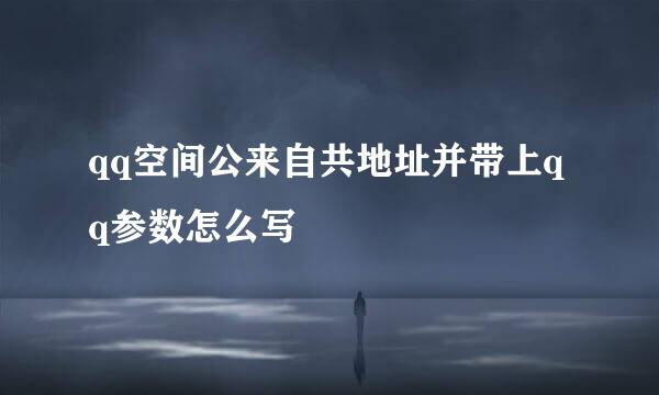 qq空间公来自共地址并带上qq参数怎么写