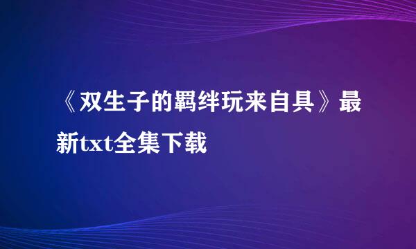 《双生子的羁绊玩来自具》最新txt全集下载