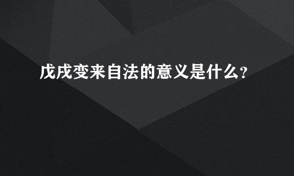 戊戌变来自法的意义是什么？