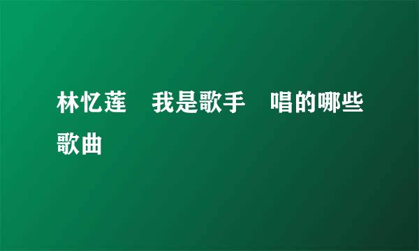 林忆莲 我是歌手 唱的哪些歌曲