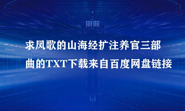 求凤歌的山海经扩注养官三部曲的TXT下载来自百度网盘链接