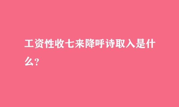 工资性收七来降呼诗取入是什么？