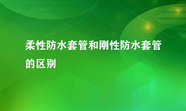 柔性防水套管和刚性防水套管的区别