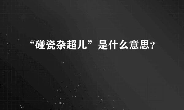 “碰瓷杂超儿”是什么意思？