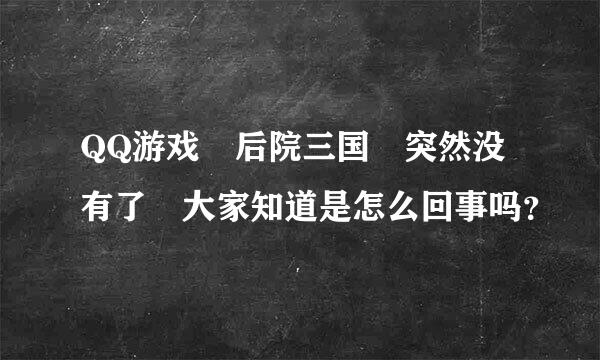 QQ游戏 后院三国 突然没有了 大家知道是怎么回事吗？