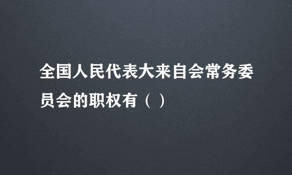 全国人民代表大来自会常务委员会的职权有（）