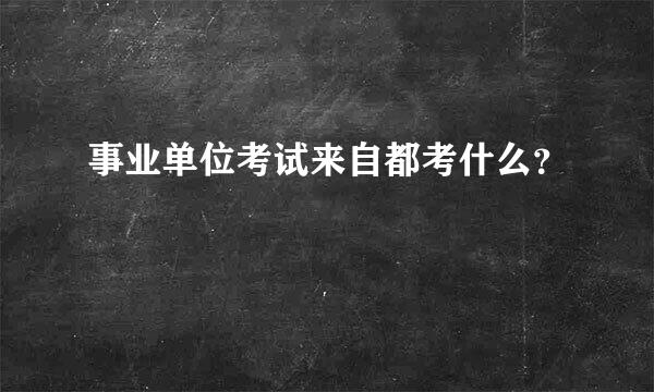 事业单位考试来自都考什么？