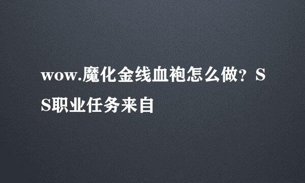 wow.魔化金线血袍怎么做？SS职业任务来自