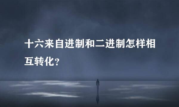 十六来自进制和二进制怎样相互转化？